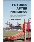 Futures after Progress Hope and Doubt in Late Industrial Baltimore