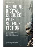 Decoding Digital Culture with Science Fiction: Hyper-Modernism, Hyperreality, and Posthumanism