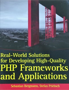 Real-world solutions for developing high-quality PHP frameworks and applications