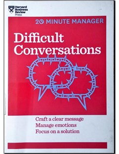 20 minute manager: Difficult conversations Craft clear message, manage emotions, focus on a solution