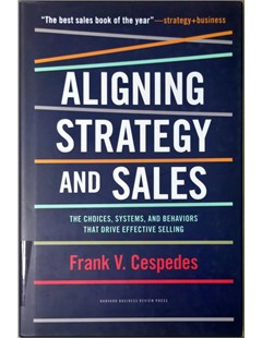 Aligning Strategy And Sales. The choices, systems and behaviors that drive effective selling