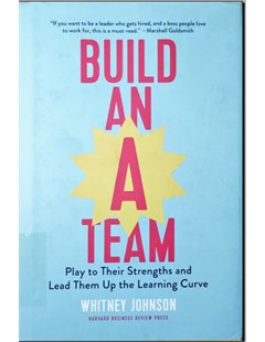 Build An A Team: Play to Their Strengths and Lead Them Up the Learning Curve