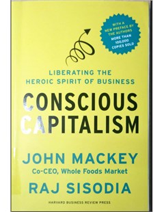 Conscious Capitalism: Liberating the Heroic Spirit Of Business