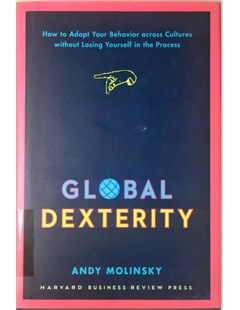 Global Dexterity: How to Adapt Your Behavior across Cultures without Losing Yourself in the Process