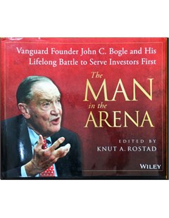 The man in the arena : Vanguard founder John C. Bogle and his lifelong battle to serve investors first