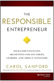 The responsible entrepreneur : Four game-changing archetypes for founders, leaders, and impact investors