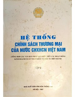 Hệ thống chính sách thương mại của nước cộng hòa xã hội chủ nghĩa Việt Nam Tổng hợp các văn bản pháp quy điều tiết các hoạt động kinh doanh xuất nhập khẩu và đầu tư hiện hành Tập 2