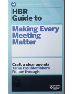 HBR guide to making every meeting matter Craft a clear agenda tame troublemakers follow though