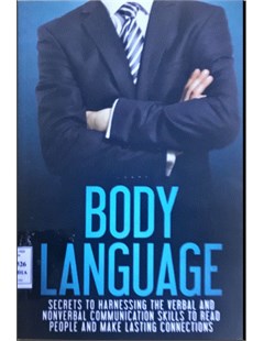 Body Language: Secrets to Harnessing the Verbal and Nonverbal Communication Skills to Read People and Make Lasting Connections