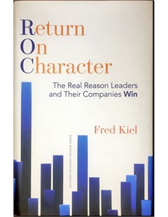 Return On Character The Real Reason Leaders and Their Companies Win