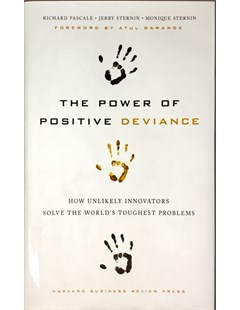 The Power of Positive Deviance How Unlikely Innovators Solve the World's Toughest Problems