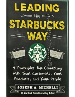 Leading the Starbucks way : 5 principles for connecting with your customers, your products and your people