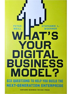 What’s Your Digital Business Model? Six questions to help you build the next-generation enterprise
