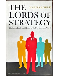 The Lords Of Strategy The Secret Intellectual History of the New Corporate Word
