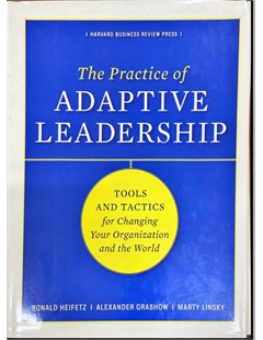 The Practice of Adaptive Leadership Tools and Tactics for changing Your Organization and the Word