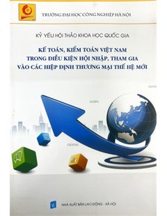 Kỷ yếu hội thảo khoa học quốc gia Kế toán, kiểm toán Việt Nam trong điều kiện hội nhập, tham gia vào các hiệp định thương mại thế hệ mới