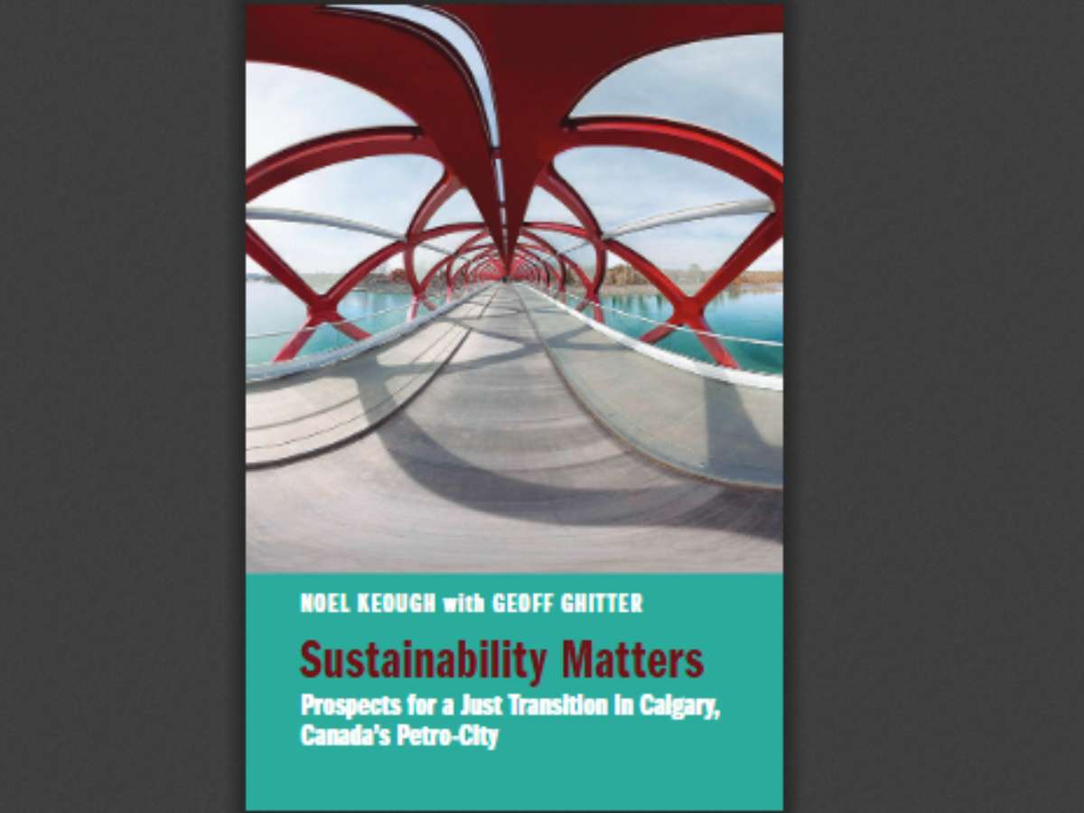 Sustainability Matters Prospects for a Just Transition in Calgary, Canada’s Petro-City