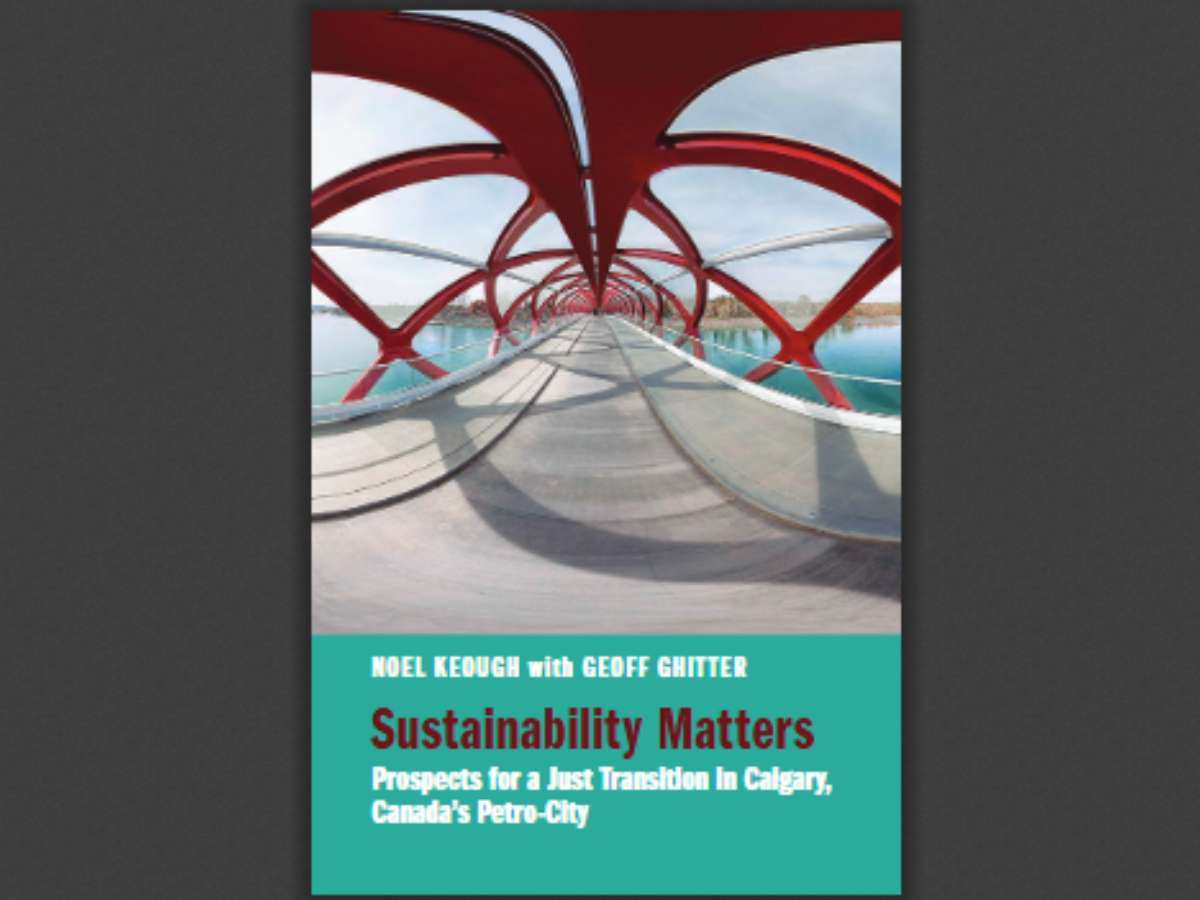Sustainability Matters Prospects for a Just Transition in Calgary, Canada’s Petro-City