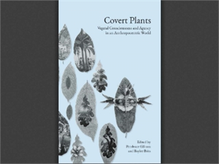 Covert Plants: Vegetal Consciousness and Agency in an Anthropocentric World