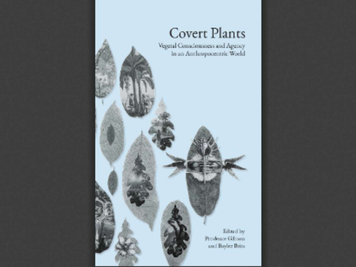 Covert Plants: Vegetal Consciousness and Agency in an Anthropocentric World